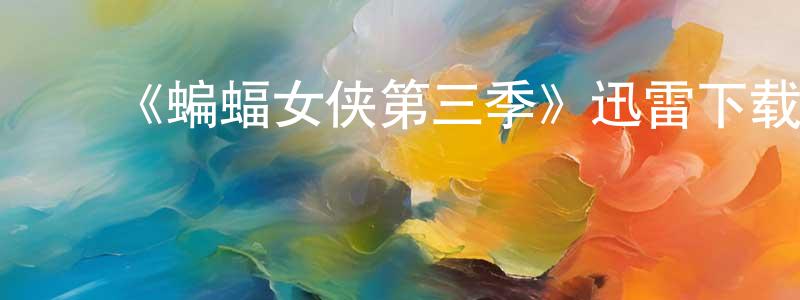 影视迷程云祥的个人博客,《蝙蝠女侠第三季》迅雷下载/在线观看-魔幻科幻-美剧天堂